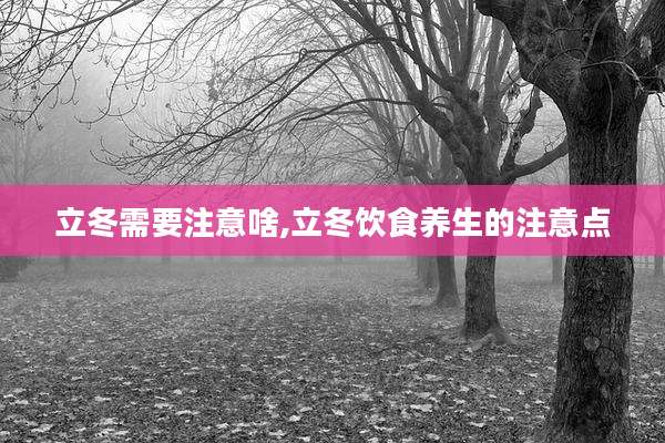 立冬需要注意啥,立冬饮食养生的注意点