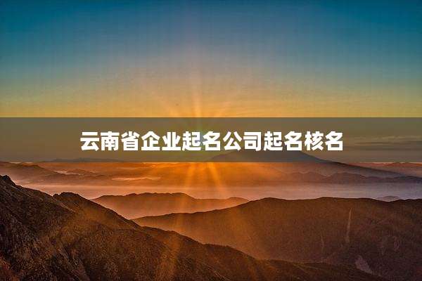 云南省企业起名公司起名核名