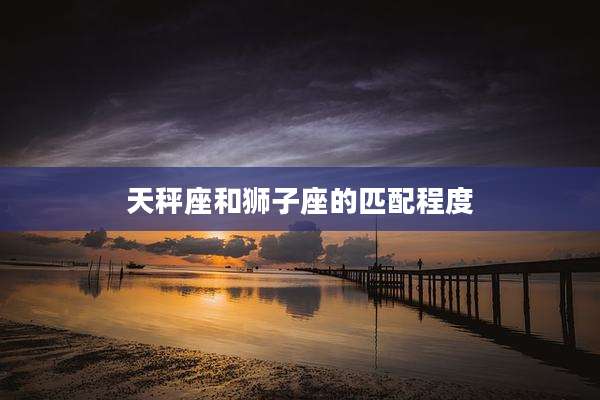 天秤座和狮子座的匹配程度