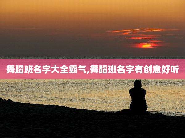 舞蹈班名字大全霸气,舞蹈班名字有创意好听