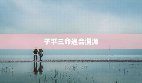 子平三命通会渊源