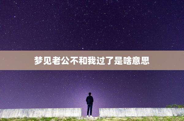 梦见老公不和我过了是啥意思