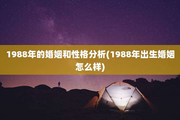 1988年的婚姻和性格分析(1988年出生婚姻怎么样)