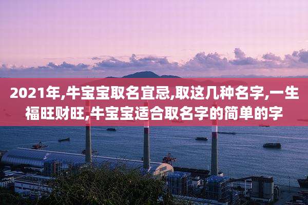 2021年,牛宝宝取名宜忌,取这几种名字,一生福旺财旺,牛宝宝适合取名字的简单的字