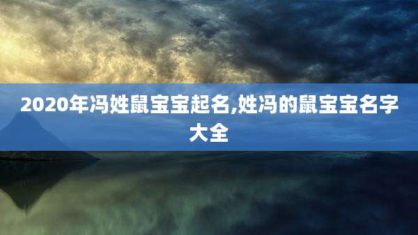 2020年冯姓鼠宝宝起名,姓冯的鼠宝宝名字大全