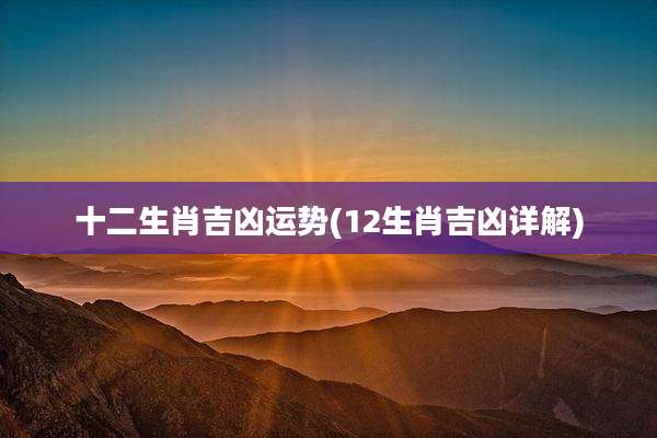 十二生肖吉凶运势(12生肖吉凶详解)