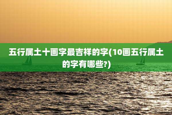五行属土十画字最吉祥的字(10画五行属土的字有哪些?)