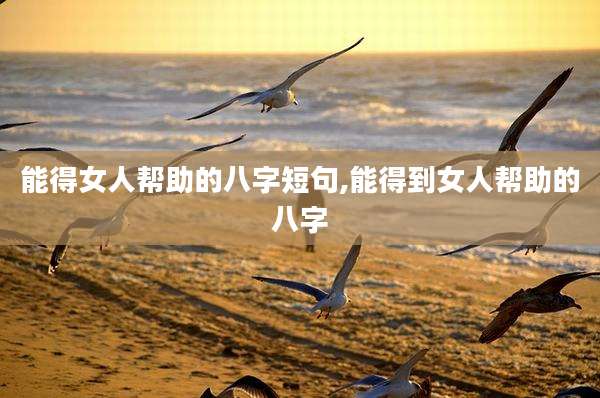 能得女人帮助的八字短句,能得到女人帮助的八字