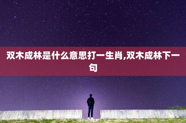双木成林是什么意思打一生肖,双木成林下一句