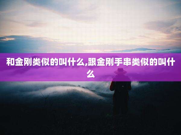 和金刚类似的叫什么,跟金刚手串类似的叫什么