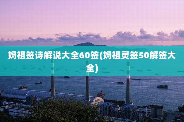 妈祖签诗解说大全60签(妈祖灵签50解签大全)