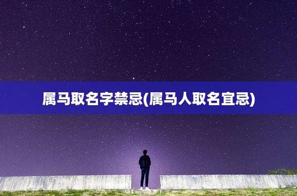 属马取名字禁忌(属马人取名宜忌)