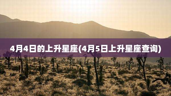 4月4日的上升星座(4月5日上升星座查询)
