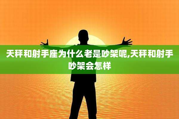 天秤和射手座为什么老是吵架呢,天秤和射手吵架会怎样