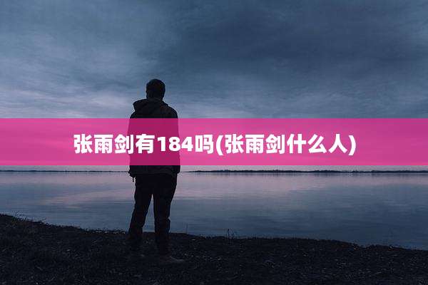 张雨剑有184吗(张雨剑什么人)