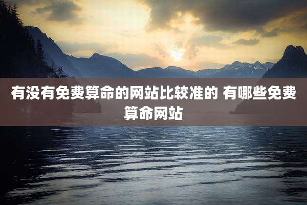 有没有免费算命的网站比较准的 有哪些免费算命网站