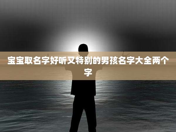 宝宝取名字好听又特别的男孩名字大全两个字
