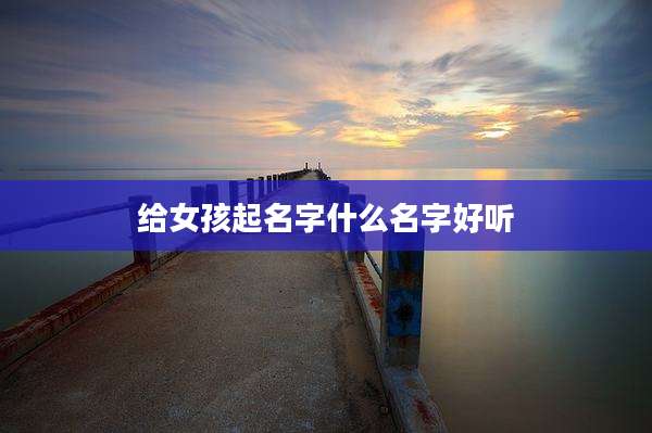 给女孩起名字什么名字好听