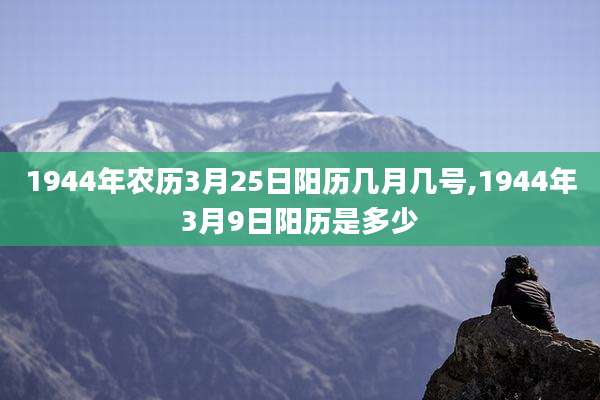 1944年农历3月25日阳历几月几号,1944年3月9日阳历是多少