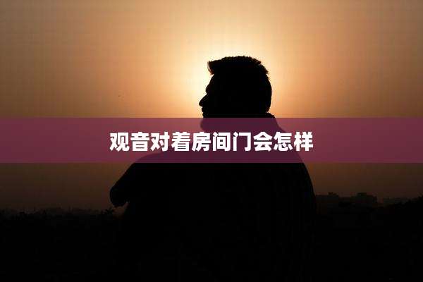 观音对着房间门会怎样