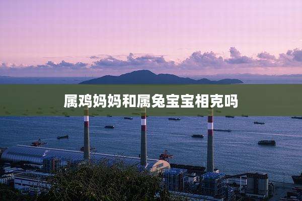 属鸡妈妈和属兔宝宝相克吗