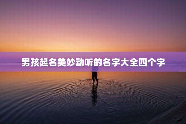 男孩起名美妙动听的名字大全四个字