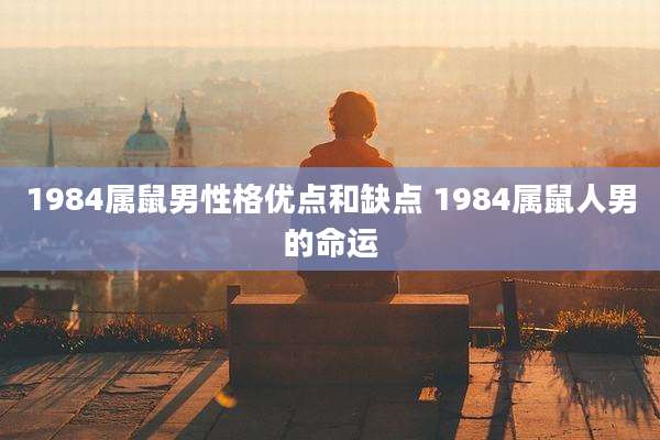 1984属鼠男性格优点和缺点 1984属鼠人男的命运