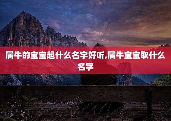 属牛的宝宝起什么名字好听,属牛宝宝取什么名字