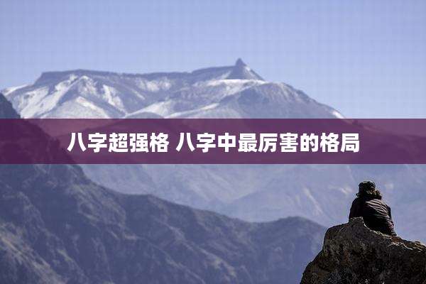 八字超强格 八字中最厉害的格局