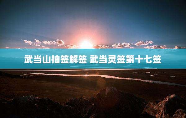 武当山抽签解签 武当灵签第十七签