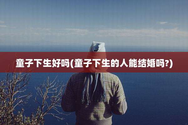 童子下生好吗(童子下生的人能结婚吗?)