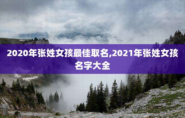 2020年张姓女孩最佳取名,2021年张姓女孩名字大全