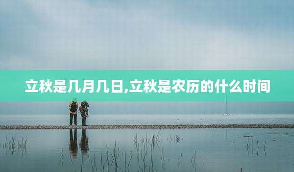 立秋是几月几日,立秋是农历的什么时间
