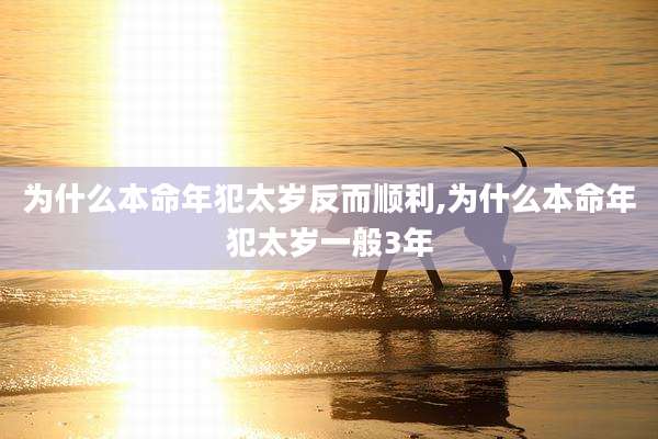 为什么本命年犯太岁反而顺利,为什么本命年犯太岁一般3年
