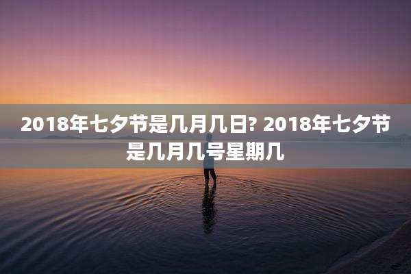2018年七夕节是几月几日? 2018年七夕节是几月几号星期几