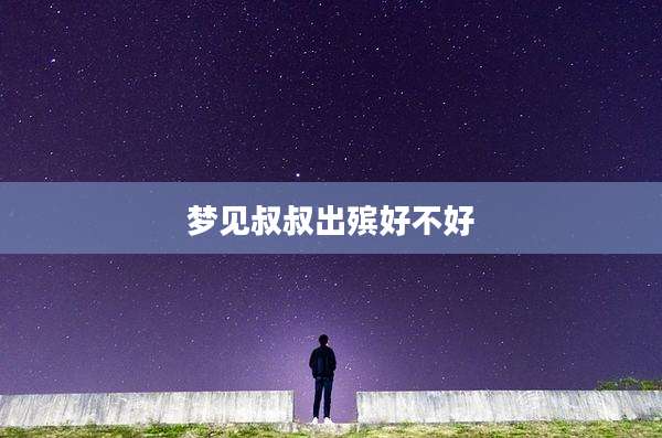 梦见叔叔出殡好不好