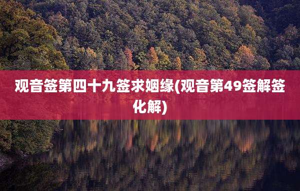 观音签第四十九签求姻缘(观音第49签解签化解)