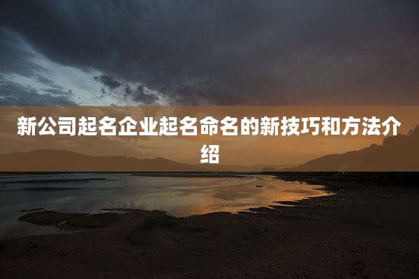 新公司起名企业起名命名的新技巧和方法介绍