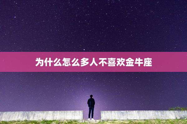 为什么怎么多人不喜欢金牛座