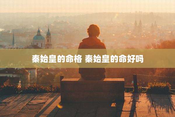 秦始皇的命格 秦始皇的命好吗