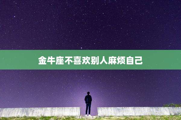 金牛座不喜欢别人麻烦自己