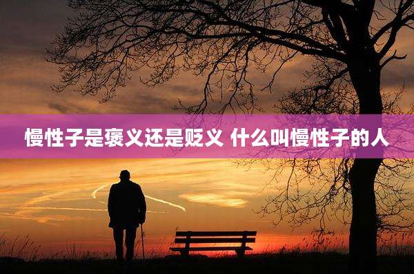 慢性子是褒义还是贬义 什么叫慢性子的人