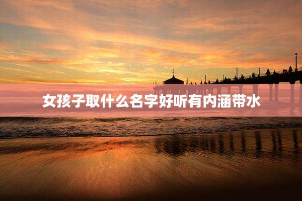 女孩子取什么名字好听有内涵带水