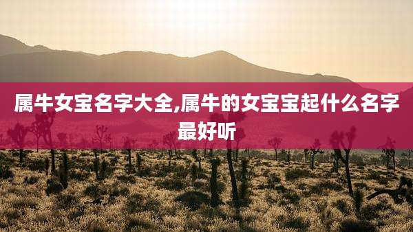 属牛女宝名字大全,属牛的女宝宝起什么名字最好听