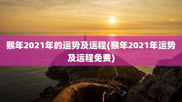 猴年2021年的运势及运程(猴年2021年运势及运程免费)