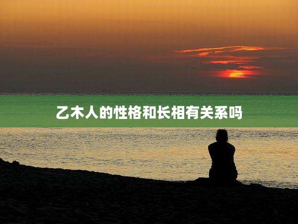乙木人的性格和长相有关系吗