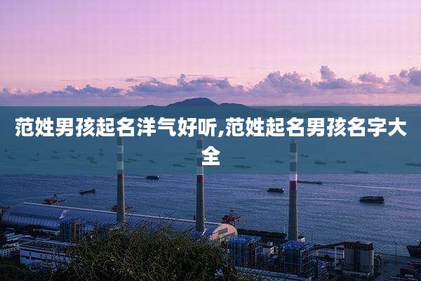 范姓男孩起名洋气好听,范姓起名男孩名字大全