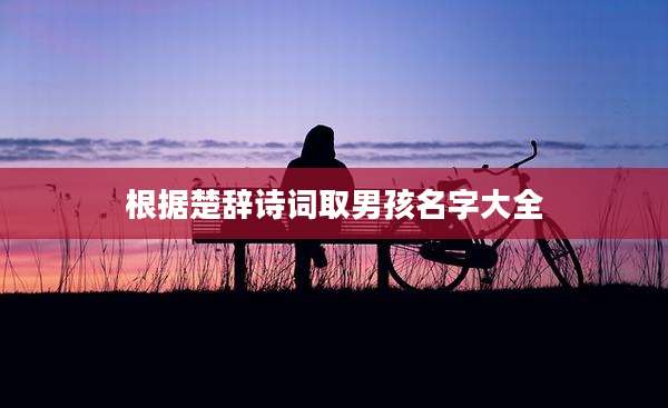 根据楚辞诗词取男孩名字大全
