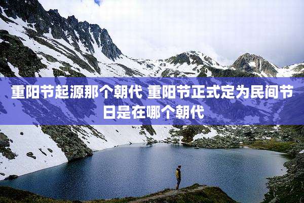 重阳节起源那个朝代 重阳节正式定为民间节日是在哪个朝代