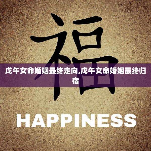 戊午女命婚姻最终走向,戊午女命婚姻最终归宿